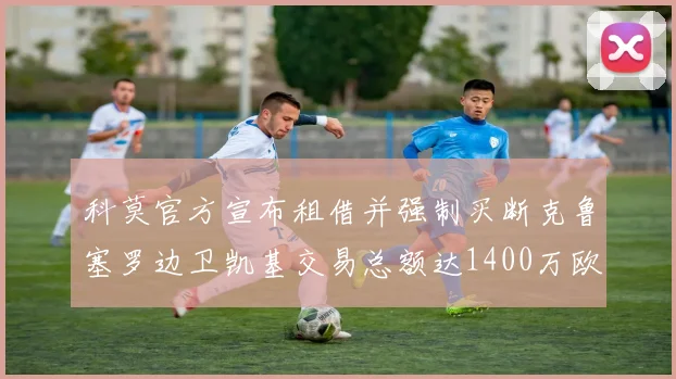 科莫官方宣布租借并强制买断克鲁塞罗边卫凯基交易总额达1400万欧