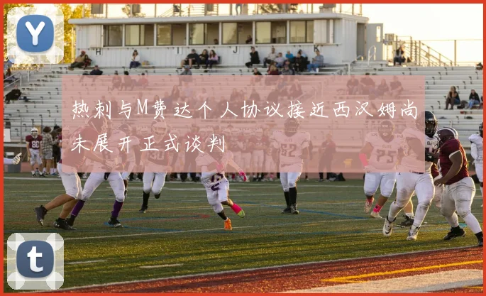 热刺与M费达个人协议接近西汉姆尚未展开正式谈判