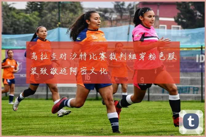 乌拉圭对沙特比赛裁判组穿粉色服装致敬迈阿密文化