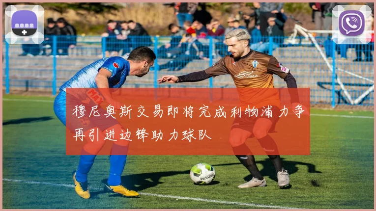穆尼奥斯交易即将完成利物浦力争再引进边锋助力球队
