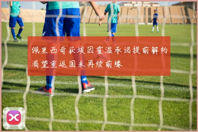 佩里西奇获埃因霍温承诺提前解约渴望重返国米再续前缘